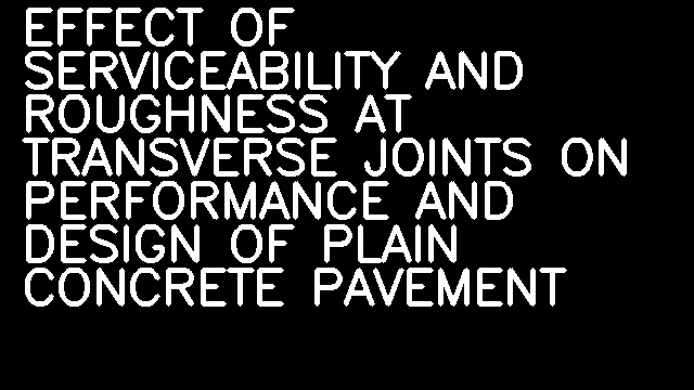 EFFECT OF SERVICEABILITY AND ROUGHNESS AT TRANSVERSE JOINTS ON PERFORMANCE AND DESIGN OF PLAIN CONCRETE PAVEMENT