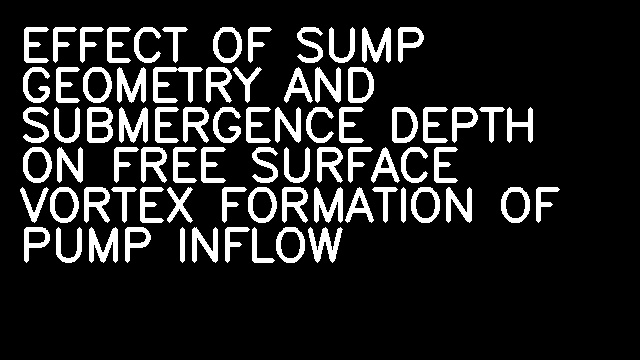 EFFECT OF SUMP GEOMETRY AND SUBMERGENCE DEPTH ON FREE SURFACE VORTEX FORMATION OF PUMP INFLOW