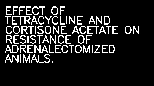 EFFECT OF TETRACYCLINE AND CORTISONE ACETATE ON RESISTANCE OF ADRENALECTOMIZED ANIMALS.