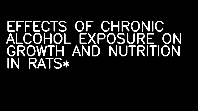 EFFECTS OF CHRONIC ALCOHOL EXPOSURE ON GROWTH AND NUTRITION IN RATS*