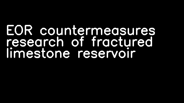 EOR countermeasures research of fractured limestone reservoir