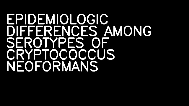 EPIDEMIOLOGIC DIFFERENCES AMONG SEROTYPES OF CRYPTOCOCCUS NEOFORMANS