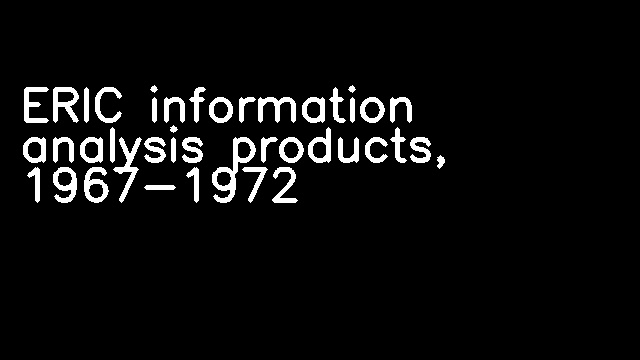 ERIC information analysis products, 1967-1972