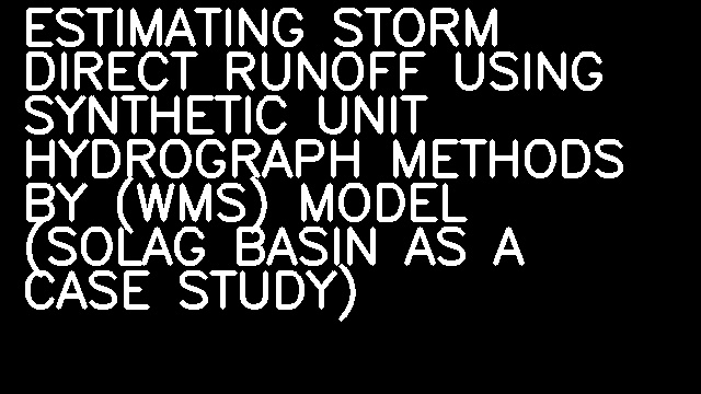 ESTIMATING STORM DIRECT RUNOFF USING SYNTHETIC UNIT HYDROGRAPH METHODS BY (WMS) MODEL (SOLAG BASIN AS A CASE STUDY)