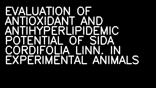 EVALUATION OF ANTIOXIDANT AND ANTIHYPERLIPIDEMIC POTENTIAL OF SIDA CORDIFOLIA LINN. IN EXPERIMENTAL ANIMALS