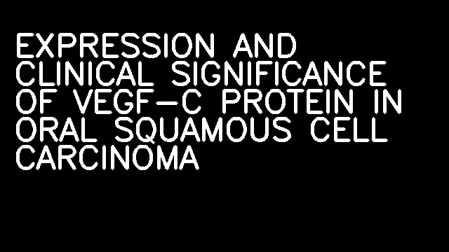 EXPRESSION AND CLINICAL SIGNIFICANCE OF VEGF-C PROTEIN IN ORAL SQUAMOUS CELL CARCINOMA