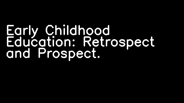 Early Childhood Education: Retrospect and Prospect.