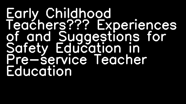 Early Childhood Teachers’ Experiences of and Suggestions for Safety Education in Pre-service Teacher Education