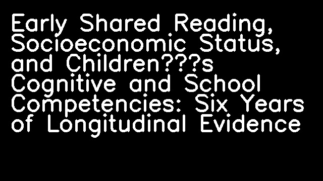 Early Shared Reading, Socioeconomic Status, and Children’s Cognitive and School Competencies: Six Years of Longitudinal Evidence