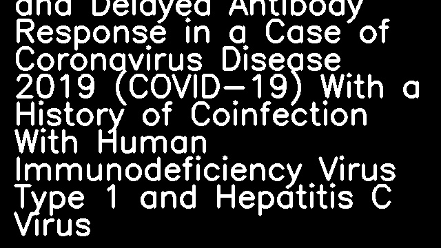 Early Virus Clearance and Delayed Antibody Response in a Case of Coronavirus Disease 2019 (COVID-19) With a History of Coinfection With Human Immunodeficiency Virus Type 1 and Hepatitis C Virus