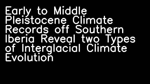 Early to Middle Pleistocene Climate Records off Southern Iberia Reveal two Types of Interglacial Climate Evolution