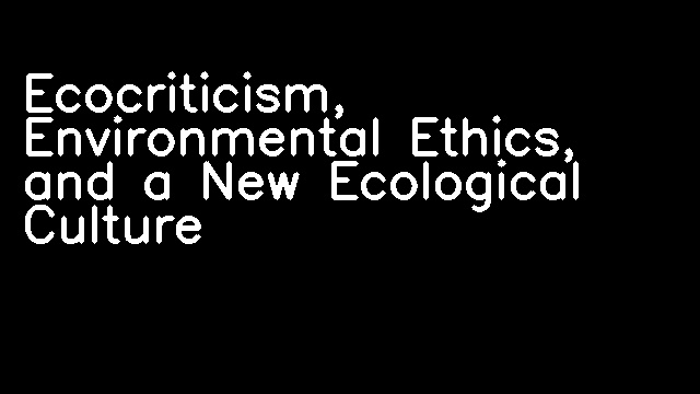 Ecocriticism, Environmental Ethics, and a New Ecological Culture