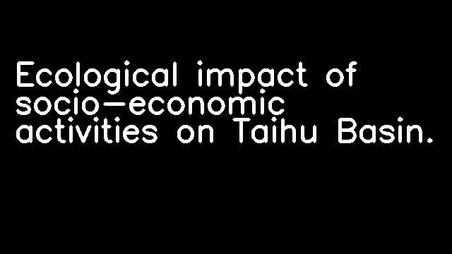 Ecological impact of socio-economic activities on Taihu Basin.