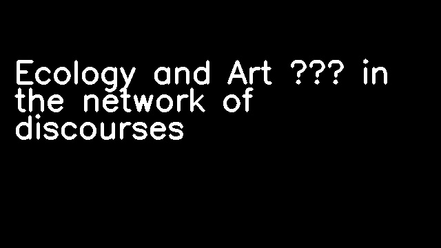 Ecology and Art – in the network of discourses