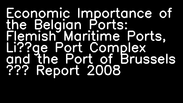 Economic Importance of the Belgian Ports: Flemish Maritime Ports, Liège Port Complex and the Port of Brussels – Report 2008