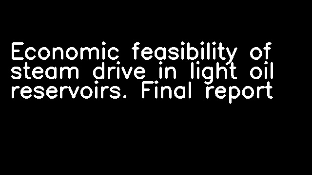 Economic feasibility of steam drive in light oil reservoirs. Final report