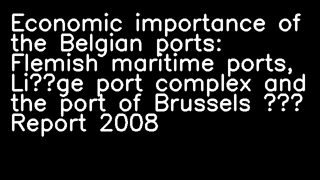 Economic importance of the Belgian ports: Flemish maritime ports, Liège port complex and the port of Brussels – Report 2008