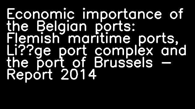 Economic importance of the Belgian ports: Flemish maritime ports, Liège port complex and the port of Brussels - Report 2014