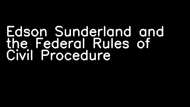 Edson Sunderland and the Federal Rules of Civil Procedure