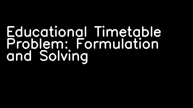 Educational Timetable Problem: Formulation and Solving