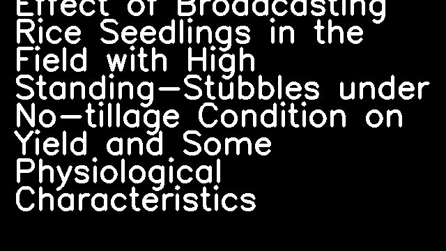 Effect of Broadcasting Rice Seedlings in the Field with High Standing-Stubbles under No-tillage Condition on Yield and Some Physiological Characteristics