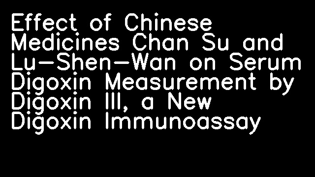 Effect of Chinese Medicines Chan Su and Lu-Shen-Wan on Serum Digoxin Measurement by Digoxin III, a New Digoxin Immunoassay