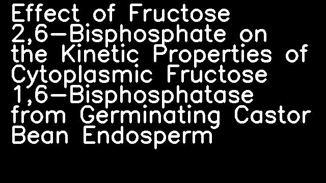 Effect of Fructose 2,6-Bisphosphate on the Kinetic Properties of Cytoplasmic Fructose 1,6-Bisphosphatase from Germinating Castor Bean Endosperm