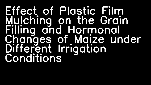 Effect of Plastic Film Mulching on the Grain Filling and Hormonal Changes of Maize under Different Irrigation Conditions