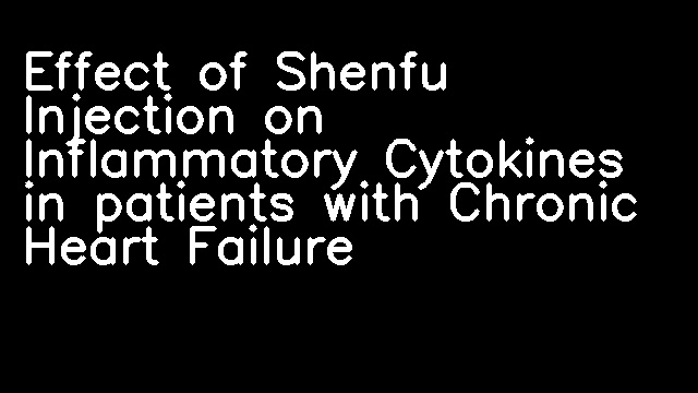 Effect of Shenfu Injection on Inflammatory Cytokines in patients with Chronic Heart Failure