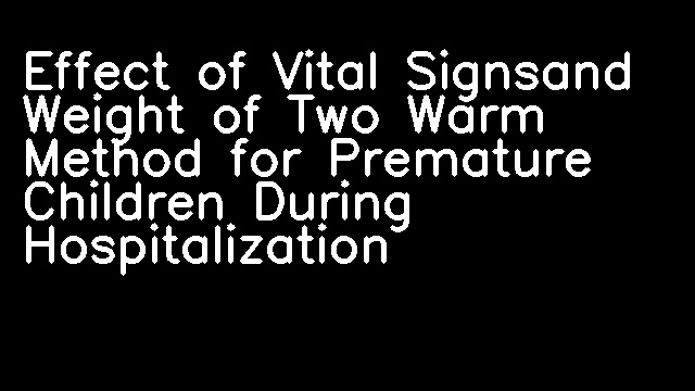 Effect of Vital Signsand Weight of Two Warm Method for Premature Children During Hospitalization