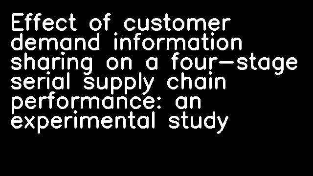 Effect of customer demand information sharing on a four-stage serial supply chain performance: an experimental study