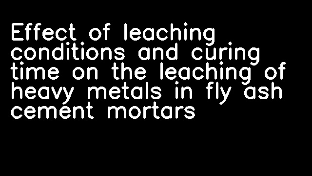 Effect of leaching conditions and curing time on the leaching of heavy metals in fly ash cement mortars