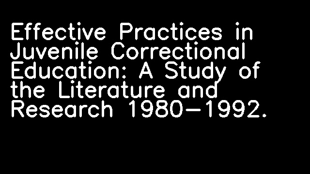 Effective Practices in Juvenile Correctional Education: A Study of the Literature and Research 1980-1992.