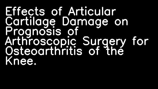 Effects of Articular Cartilage Damage on Prognosis of Arthroscopic Surgery for Osteoarthritis of the Knee.