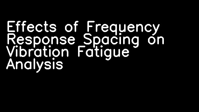 Effects of Frequency Response Spacing on Vibration Fatigue Analysis