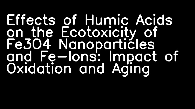 Effects of Humic Acids on the Ecotoxicity of Fe3O4 Nanoparticles and Fe-Ions: Impact of Oxidation and Aging