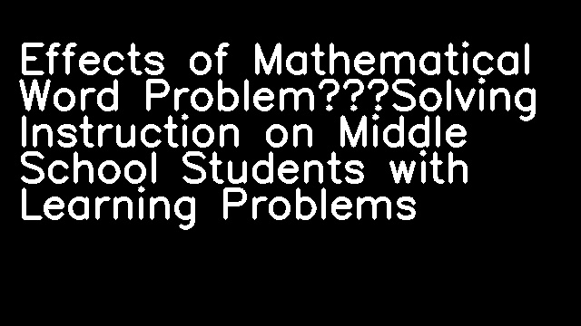 Effects of Mathematical Word Problem—Solving Instruction on Middle School Students with Learning Problems