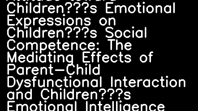 Effects of Mothers’ Attitude toward Children’s Emotional Expressions on Children’s Social Competence: The Mediating Effects of Parent-Child Dysfunctional Interaction and Children’s Emotional Intelligence