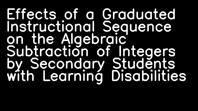 Effects of a Graduated Instructional Sequence on the Algebraic Subtraction of Integers by Secondary Students with Learning Disabilities