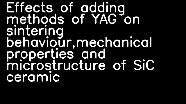 Effects of adding methods of YAG on sintering behaviour,mechanical properties and microstructure of SiC ceramic