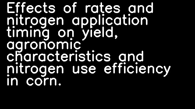 Effects of rates and nitrogen application timing on yield, agronomic characteristics and nitrogen use efficiency in corn.