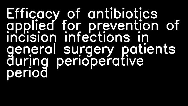 Efficacy of antibiotics applied for prevention of incision infections in general surgery patients during perioperative period