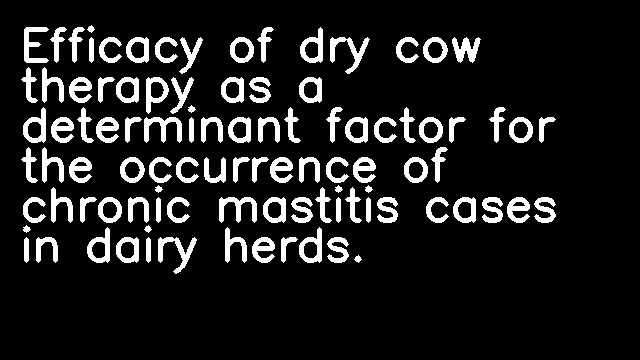 Efficacy of dry cow therapy as a determinant factor for the occurrence of chronic mastitis cases in dairy herds.