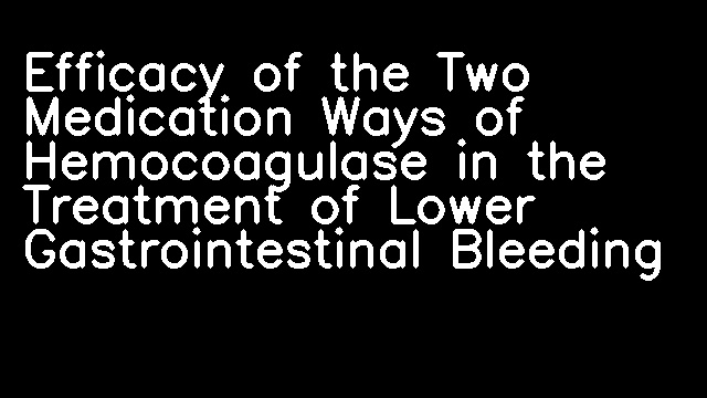 Efficacy of the Two Medication Ways of Hemocoagulase in the Treatment of Lower Gastrointestinal Bleeding