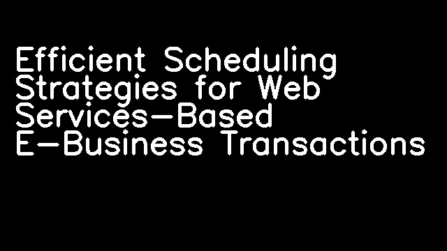 Efficient Scheduling Strategies for Web Services-Based E-Business Transactions