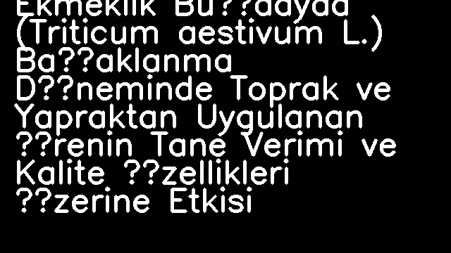 Ekmeklik Buğdayda (Triticum aestivum L.) Başaklanma Döneminde Toprak ve Yapraktan Uygulanan Ürenin Tane Verimi ve Kalite Özellikleri Üzerine Etkisi