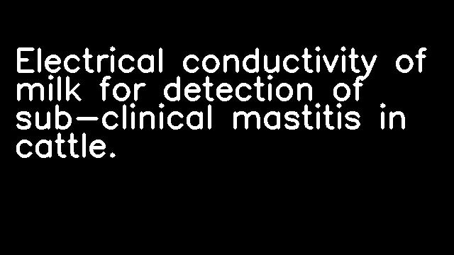 Electrical conductivity of milk for detection of sub-clinical mastitis in cattle.