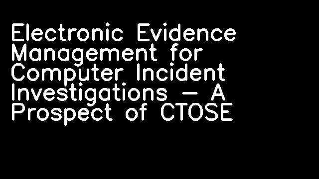 Electronic Evidence Management for Computer Incident Investigations - A Prospect of CTOSE