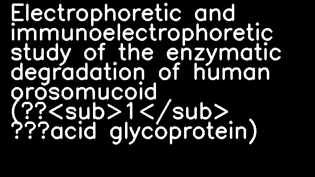 Electrophoretic and immunoelectrophoretic study of the enzymatic degradation of human orosomucoid (α<sub>1</sub> ‐acid glycoprotein)