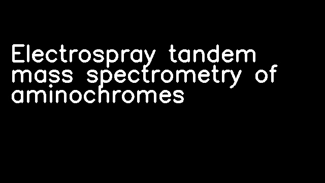 Electrospray tandem mass spectrometry of aminochromes